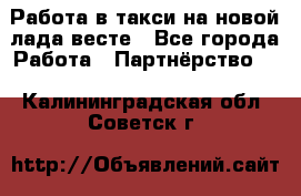 Работа в такси на новой лада весте - Все города Работа » Партнёрство   . Калининградская обл.,Советск г.